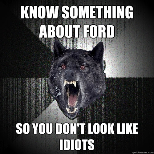 Know something about ford so you don't look like idiots - Know something about ford so you don't look like idiots  Insanity Wolf