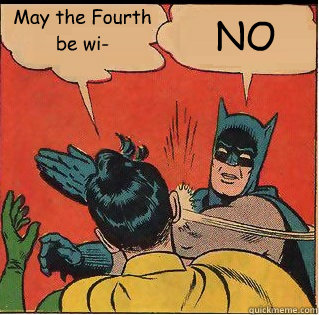 May the Fourth be wi- NO  Bitch Slappin Batman