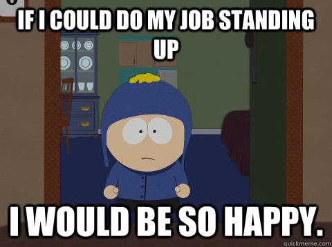 If i could do my job standing up i would be so happy.  Craig would be so happy