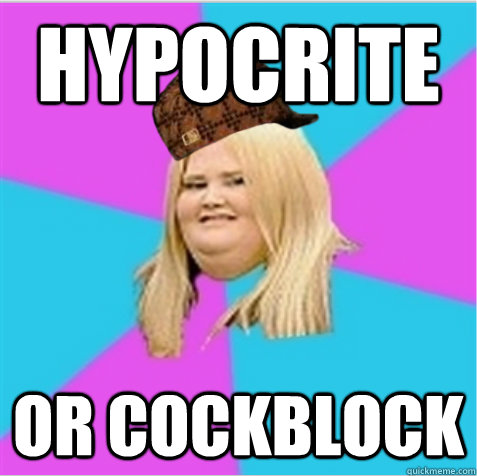 Hypocrite or cockblock  scumbag fat girl
