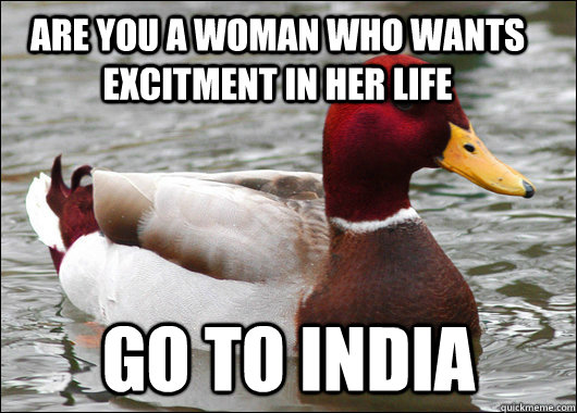 Are you a woman Who wants excitment in her life go to india - Are you a woman Who wants excitment in her life go to india  Malicious Advice Mallard