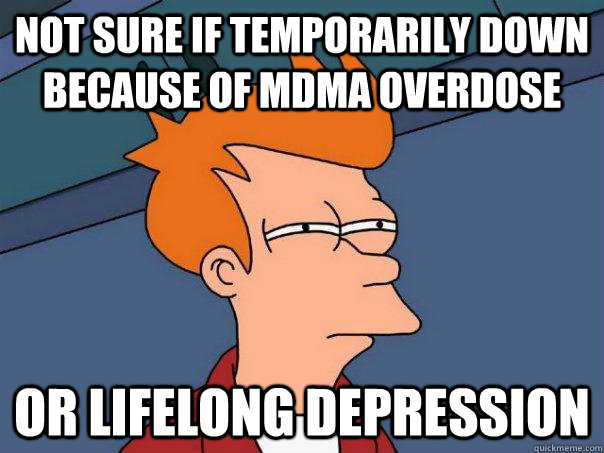 Not sure if temporarily down because of mdma overdose or lifelong depression - Not sure if temporarily down because of mdma overdose or lifelong depression  Misc