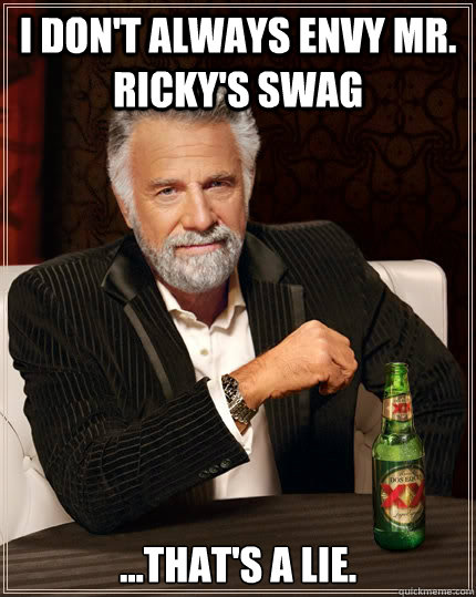 I don't always envy mr. ricky's swag ...that's a lie.  The Most Interesting Man In The World
