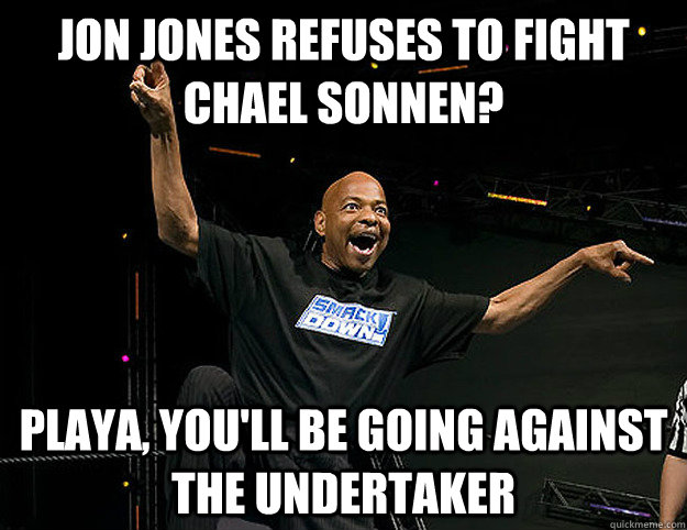 JON JONES REFUSES TO FIGHT CHAEL SONNEN? playa, you'll be going against THE UNDERTAKER  