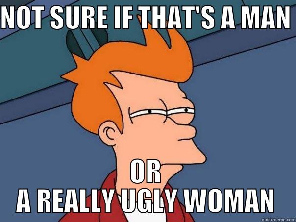 NOT SURE IF THAT'S A MAN OR A REALLY UGLY WOMAN Futurama Fry