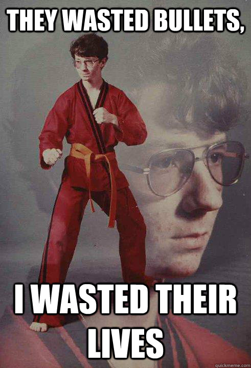 They wasted bullets, I wasted their lives  Karate Kyle