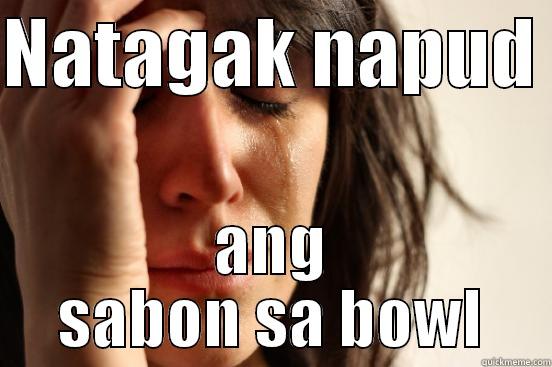 NATAGAK NAPUD  ANG SABON SA BOWL First World Problems