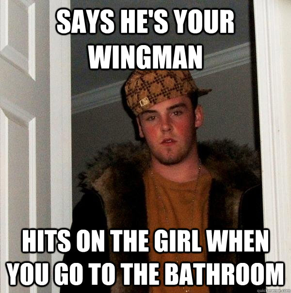 says he's your wingman hits on the girl when you go to the bathroom  Scumbag Steve
