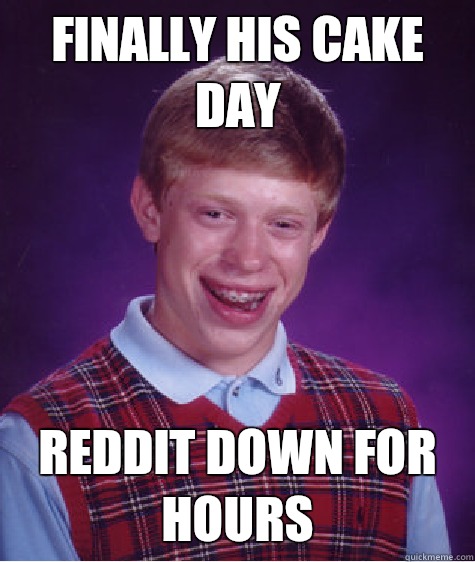 Finally his cake day  Reddit down for hours   Bad Luck Brian
