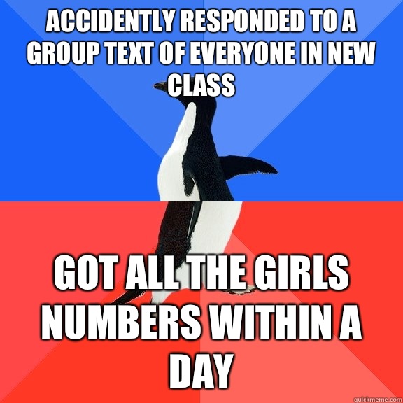 Accidently responded to a group text of everyone in new class  Got all the girls numbers within a day  Socially Awkward Awesome Penguin