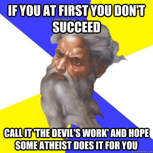 If you at first you don't succeed Call it 'the devil's work' and hope some atheist does it for you  Advice God