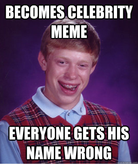 BECOMES CELEBRITY MEME EVERYONE GETS HIS NAME WRONG  Bad Luck Brian