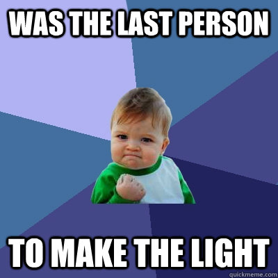 was the last person to make the light - was the last person to make the light  Success Kid