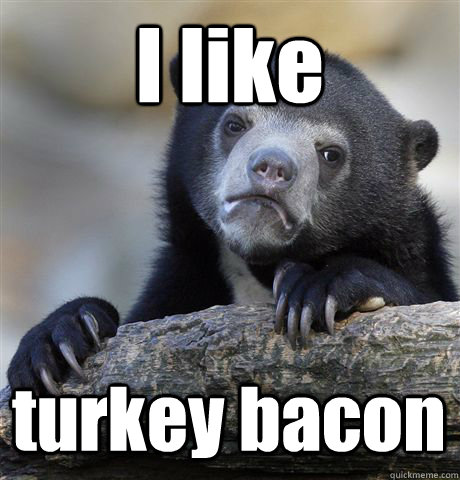 I like turkey bacon  Confession Bear
