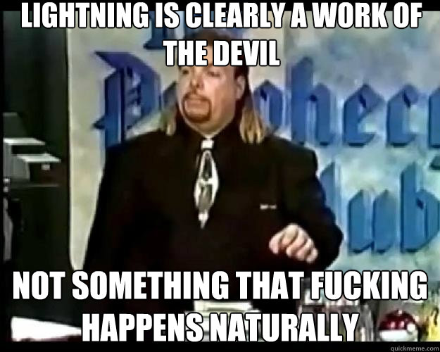 Lightning is clearly a work of the devil Not something that fucking happens naturally - Lightning is clearly a work of the devil Not something that fucking happens naturally  Paranoid Priest