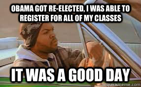 Obama got re-elected, I was able to register for all of my classes It was a good day  