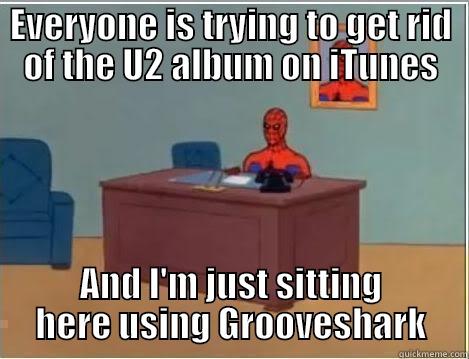 Get rid of the u2 album - EVERYONE IS TRYING TO GET RID OF THE U2 ALBUM ON ITUNES AND I'M JUST SITTING HERE USING GROOVESHARK Spiderman Desk