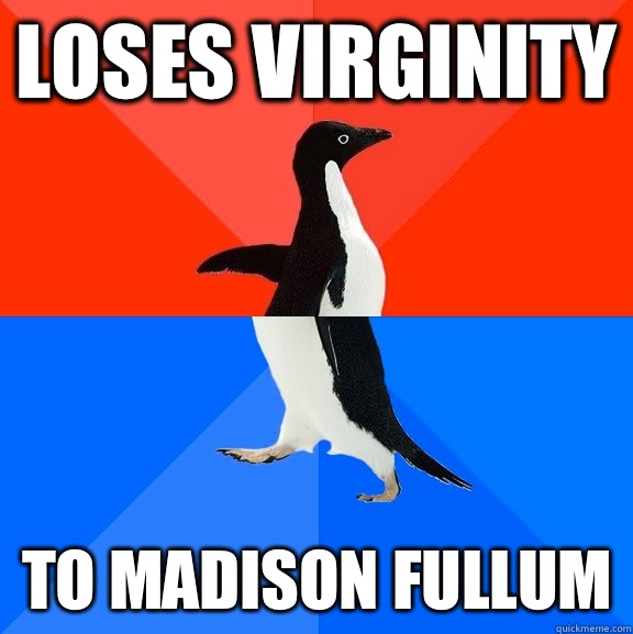 Loses virginity To madison fullum  Socially Awesome Awkward Penguin