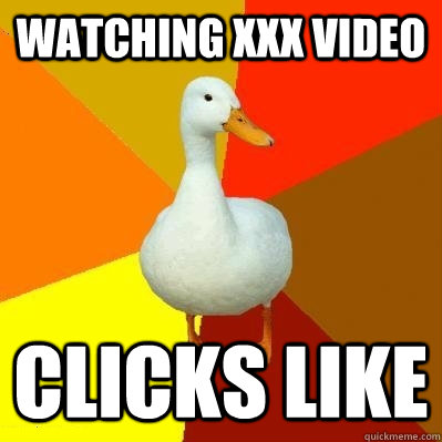 watching xxx video clicks like  Tech Impaired Duck