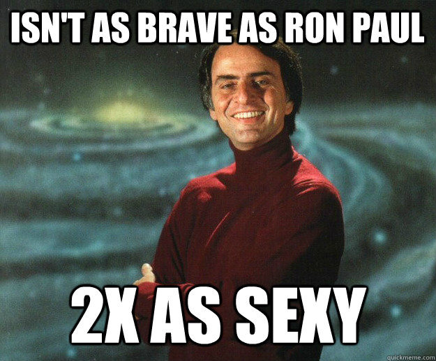isn't as brave as ron paul 2x as sexy  Carl Sagan