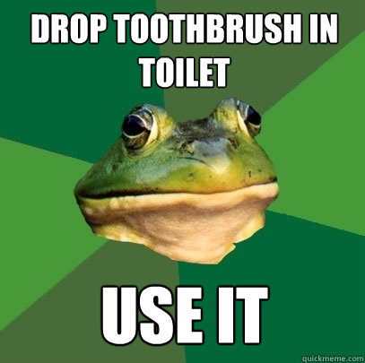 drop toothbrush in toilet use it  Foul Bachelor Frog
