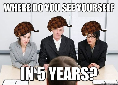 where do you see yourself in 5 years?  - where do you see yourself in 5 years?   Scumbag Employer