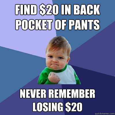 find $20 in back pocket of pants never remember losing $20  Success Kid
