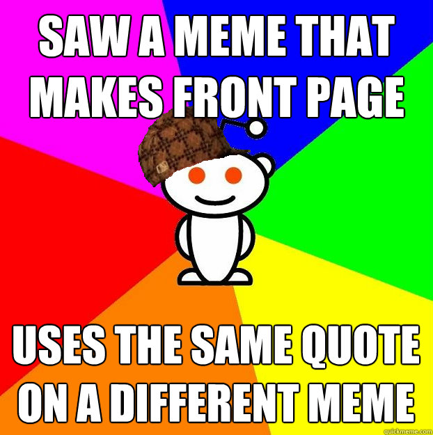 saw a meme that makes front page uses the same quote on a different meme   Scumbag Redditor