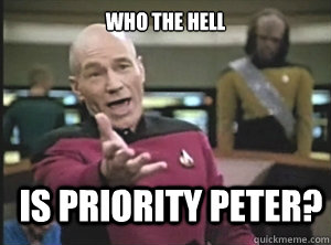 Who the hell is priority peter?  Annoyed Picard