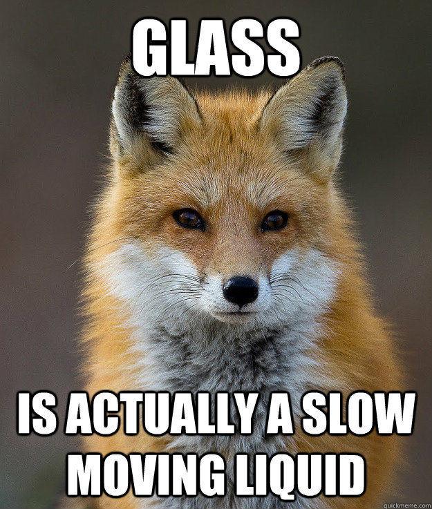Glass Is actually a slow moving liquid  Fun Fact Fox