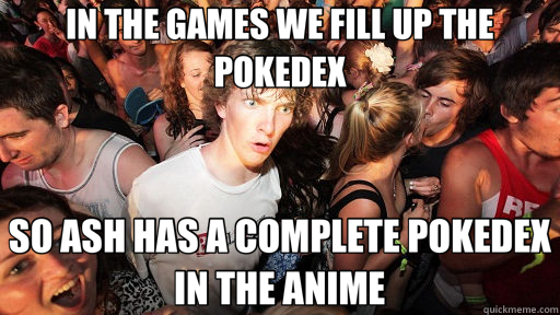 IN THE GAMES WE FILL UP THE POKEDEX SO ASH HAS A COMPLETE POKEDEX IN THE ANIME  Sudden Clarity Clarence