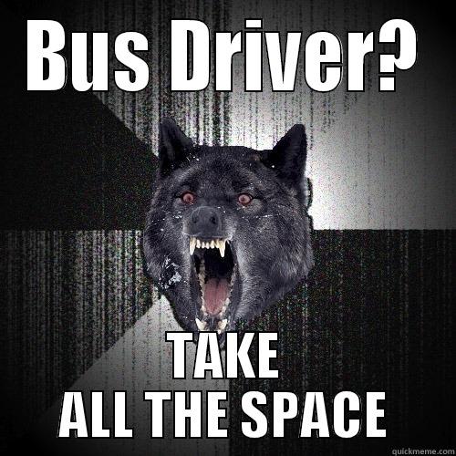 BUS DRIVER? TAKE ALL THE SPACE Insanity Wolf