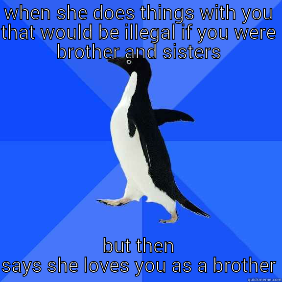 WHEN SHE DOES THINGS WITH YOU THAT WOULD BE ILLEGAL IF YOU WERE BROTHER AND SISTERS BUT THEN SAYS SHE LOVES YOU AS A BROTHER Socially Awkward Penguin