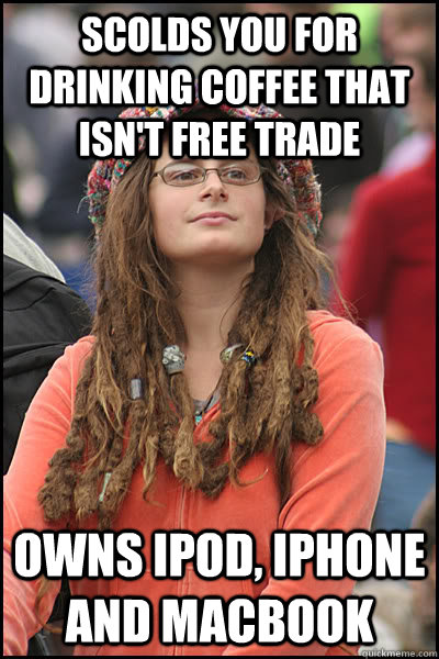 Scolds you for drinking coffee that isn't free trade Owns iPod, iphone and macbook  Bad Argument Hippie