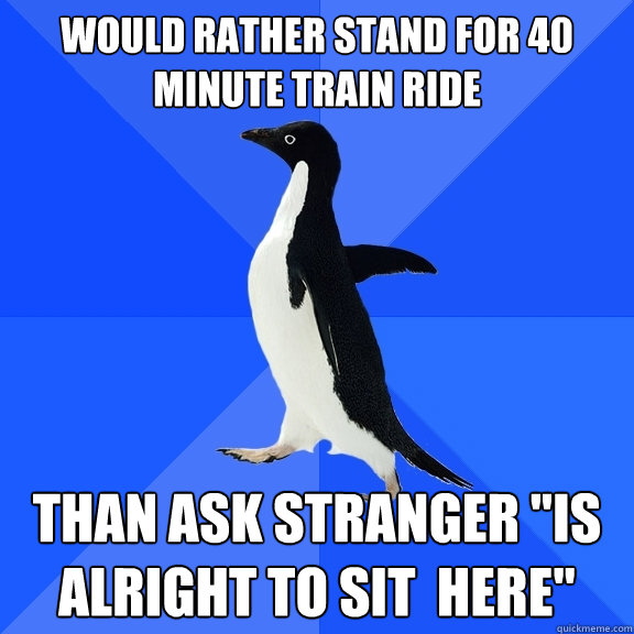 Would rather stand for 40 minute train ride than ask stranger 