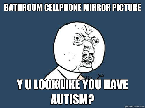 Bathroom cellphone mirror picture y u look like you have autism?  Y U No