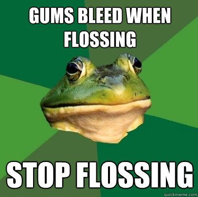 gums bleed when flossing stop flossing  Foul Bachelor Frog