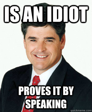 Is an idiot proves it by speaking - Is an idiot proves it by speaking  Sean Hannity