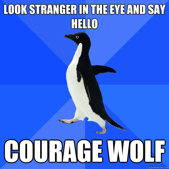 Look stranger in the eye and say hello courage wolf  Socially Awkward Penguin