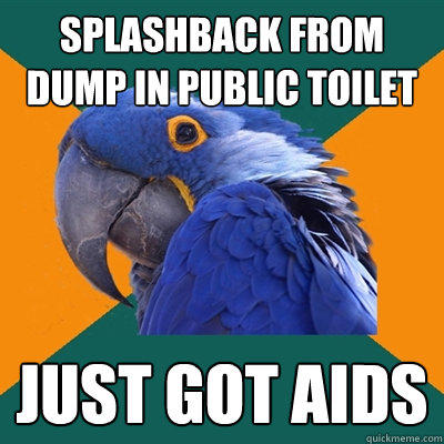 splashback from dump in public toilet just got AIds - splashback from dump in public toilet just got AIds  Paranoid Parrot