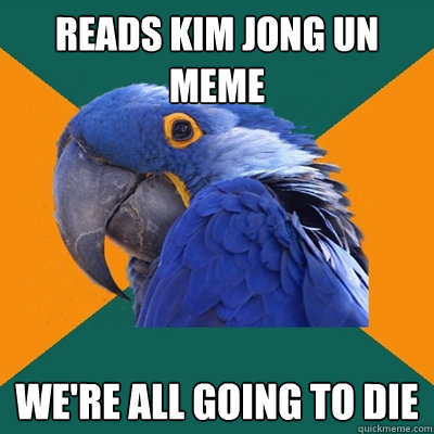 Reads Kim Jong Un Meme We're all going to die  Paranoid Parrot