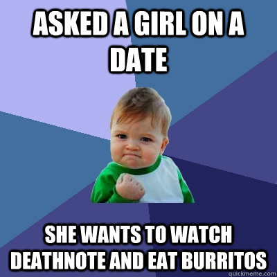 asked a girl on a date she wants to watch deathnote and eat burritos  Success Kid