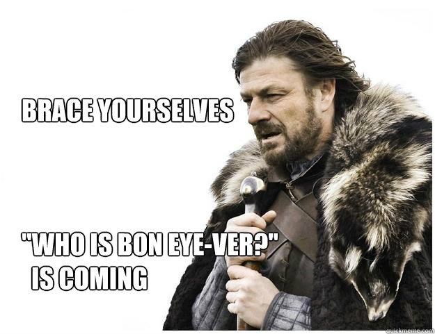 Brace yourselves
 
