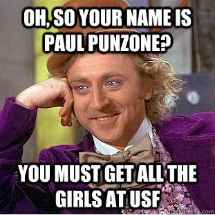 Oh, so your name is paul punzone? You must get all the girls at usf  Creepy Wonka