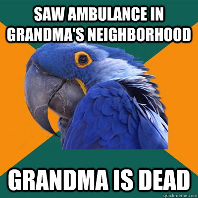 saw ambulance in grandma's neighborhood Grandma is dead  Paranoid Parrot