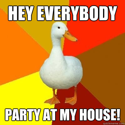 hey everybody party at my house!  Tech Impaired Duck
