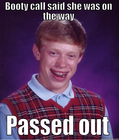BOOTY CALL SAID SHE WAS ON THE WAY PASSED OUT Bad Luck Brian