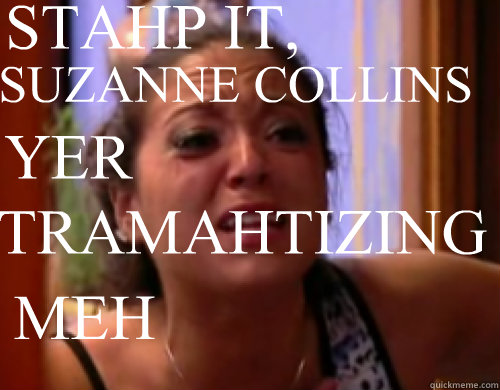 SUZANNE COLLINS STAHP IT, YER TRAMAHTIZING MEH - SUZANNE COLLINS STAHP IT, YER TRAMAHTIZING MEH  RAHN