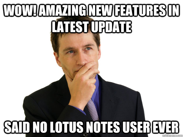 Wow! Amazing new features in latest update said no Lotus Notes user ever - Wow! Amazing new features in latest update said no Lotus Notes user ever  Said No One