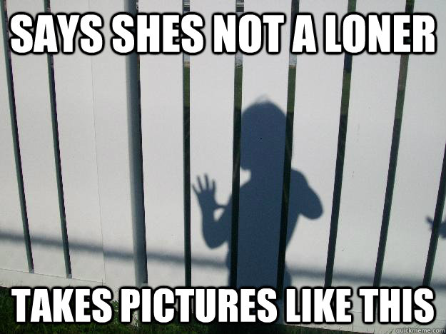 says shes not a loner takes pictures like this - says shes not a loner takes pictures like this  Not-a.loner girl meme
